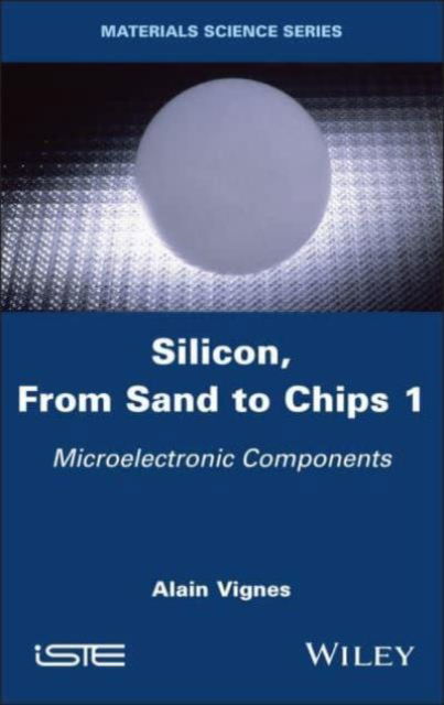 Silicon, From Sand to Chips, Volume 1: Microelectronic Components - Vignes, Alain (School of Mines of Nancy, France) - Livros - ISTE Ltd and John Wiley & Sons Inc - 9781786309211 - 23 de julho de 2024