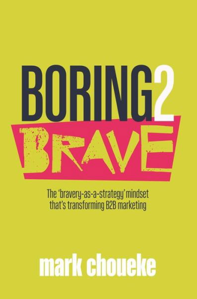 Cover for Mark Choueke · Boring2Brave: The 'bravery-as-a-strategy' mindset that's transforming B2B marketing (Paperback Book) (2021)