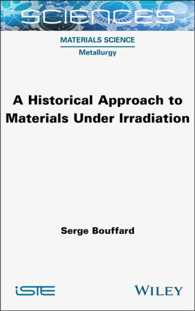 Cover for Bouffard, Serge (French Alternative Energies and Atomic Energy Commission (CEA)) · A Historical Approach to Materials Under Irradiation - ISTE Invoiced (Gebundenes Buch) (2025)