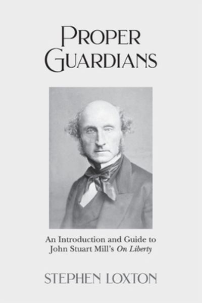 Proper Guardians: An Introduction and Guide to John Stuart Mill's On Liberty - Stephen Loxton - Books - New Generation Publishing - 9781803695211 - November 1, 2022