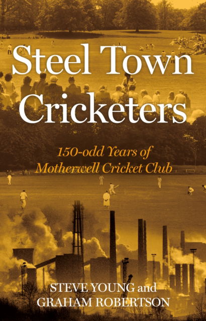 Steel Town Cricketers: 150-odd Years of Motherwell Cricket Club - Steve Young - Livros - Troubador Publishing - 9781805141211 - 28 de novembro de 2023