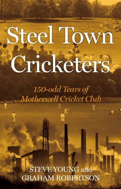 Cover for Steve Young · Steel Town Cricketers: 150-odd Years of Motherwell Cricket Club (Inbunden Bok) (2023)