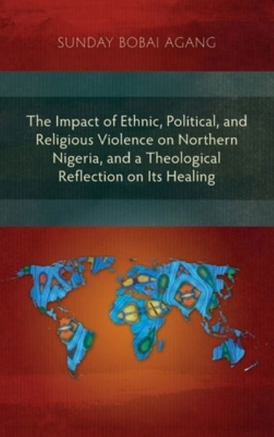 Cover for Sunday Bobai Agang · The Impact of Ethnic, Political, and Religious Violence on Northern Nigeria, and a Theological Reflection on Its Healing (Gebundenes Buch) (2011)