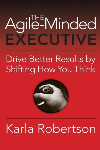 Cover for Karla Robertson · The Agile-minded Executive: Drive Better Results by Shifting How You Think (Paperback Book) (2015)