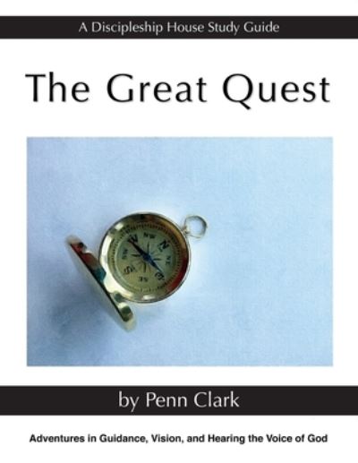 The Great Quest: Adventures in Guidance, Vision, and Hearing the Voice of God - A Discipleship House Study Guide - Penn Clark - Books - Epic Press - 9781947472211 - July 12, 2021