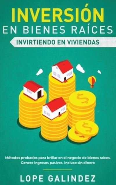 Cover for Lope Galindez · Inversion en bienes raices: invirtiendo en viviendas: Metodos probados para brillar en el negocio de bienes raices. Genere ingresos pasivos, incluso sin dinero (Hardcover Book) (2020)