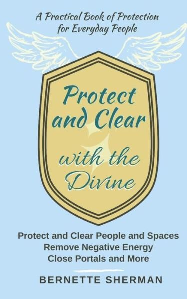 Cover for Bernette Sherman · Protect and Clear with the Divine: A Practical Book of Protection for Everyday People (Paperback Book) (2017)