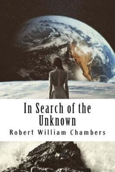 In Search of the Unknown - Robert William Chambers - Książki - Createspace Independent Publishing Platf - 9781986350211 - 9 marca 2018