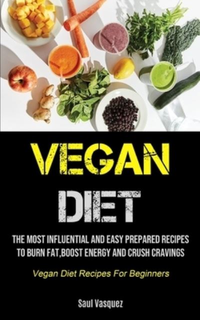 Cover for Saul Vasquez · Vegan Diet The Most Influential And Easy Prepared Recipes To Burn Fat, boost Energy And Crush Cravings (Paperback Book) (2021)