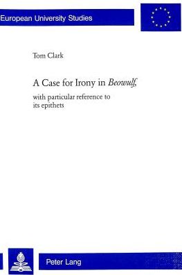 Cover for Tom Clark · A Case for Irony in Beowulf: With Particular Reference to Its Epithets - Europaische Hochschulschriften Reihe 14: Angelsachsische Sprache und Literatur (Paperback Book) [Annotated edition] (2003)