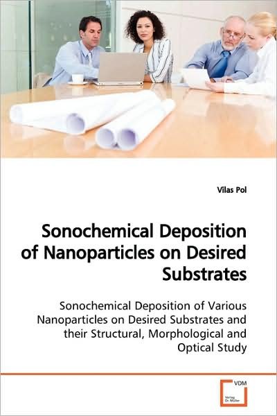 Cover for Vilas Pol · Sonochemical Deposition of Nanoparticles on Desired Substrates: Sonochemical Deposition of Various Nanoparticles on Desired Substrates and Their Structural, Morphological and Optical Study (Paperback Bog) (2009)