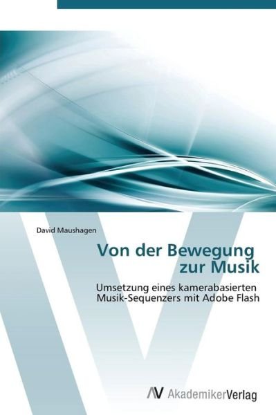 Cover for David Maushagen · Von Der Bewegung   Zur Musik: Umsetzung Eines Kamerabasierten   Musik-sequenzers Mit Adobe Flash (Paperback Bog) [German edition] (2011)