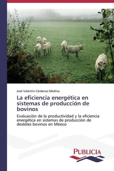 Cover for José Valentín Cárdenas Medina · La Eficiencia Energética en Sistemas De Producción De Bovinos (Taschenbuch) [Spanish edition] (2013)