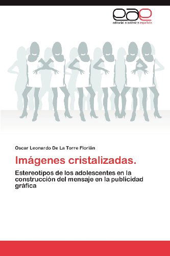 Cover for Oscar Leonardo De La Torre Florián · Imágenes Cristalizadas.: Estereotipos De Los Adolescentes en La Construcción Del Mensaje en La Publicidad Gráfica (Paperback Book) [Spanish edition] (2012)