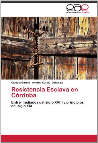 Cover for Andrea Karina Dimunzio · Resistencia Esclava en Córdoba: Entre Mediados Del Siglo Xviii Y Principios Del Siglo Xix (Paperback Book) [Spanish edition] (2012)