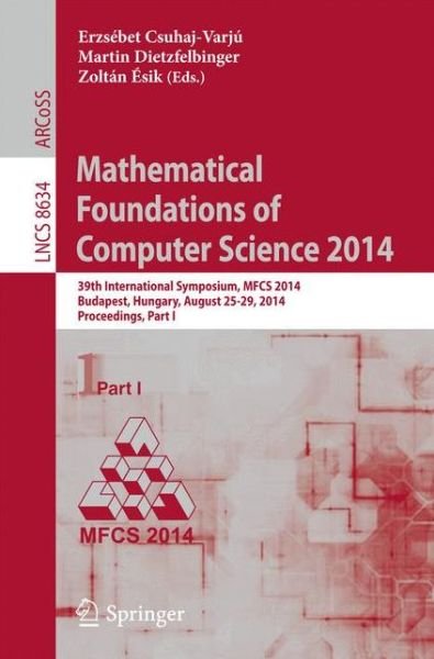 Cover for Ersebet Csuhaj-varju · Mathematical Foundations of Computer Science 2014: 39th International Symposium, Mfcs 2014, Budapest, Hungary, August 26-29, 2014. Proceedings, Part I - Lecture Notes in Computer Science / Theoretical Computer Science and General Issues (Paperback Bog) (2014)