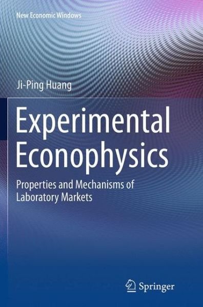 Cover for Ji-Ping Huang · Experimental Econophysics: Properties and Mechanisms of Laboratory Markets - New Economic Windows (Pocketbok) [Softcover reprint of the original 1st ed. 2015 edition] (2016)