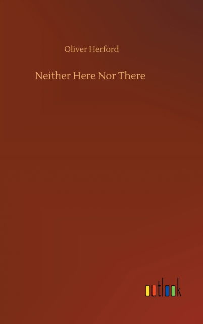 Neither Here Nor There - Oliver Herford - Książki - Outlook Verlag - 9783752407211 - 4 sierpnia 2020