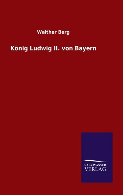 Konig Ludwig Ii. Von Bayern - Walther Berg - Kirjat - Salzwasser-Verlag Gmbh - 9783846081211 - maanantai 18. toukokuuta 2015