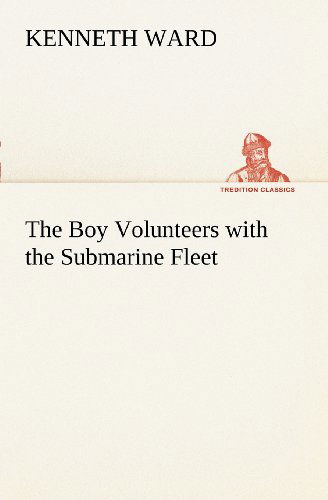 Cover for Kenneth Ward · The Boy Volunteers with the Submarine Fleet (Tredition Classics) (Taschenbuch) (2012)