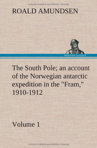 The South Pole; an Account of the Norwegian Antarctic Expedition in the Fram, 1910-1912 - Volume 1 - Roald Amundsen - Books - TREDITION CLASSICS - 9783849163211 - December 12, 2012