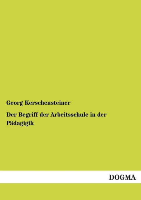 Der Begriff Der Arbeitsschule in Der Padagigik - Georg Kerschensteiner - Books - DOGMA - 9783954540211 - December 16, 2012