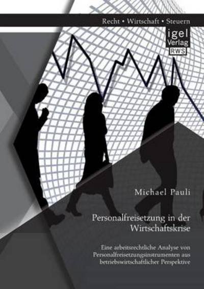 Cover for Michael Pauli · Personalfreisetzung in der Wirtschaftskrise: Eine arbeitsrechtliche Analyse von Personalfreisetzungsinstrumenten aus betriebswirtschaftlicher Perspektive (Paperback Book) [German edition] (2014)