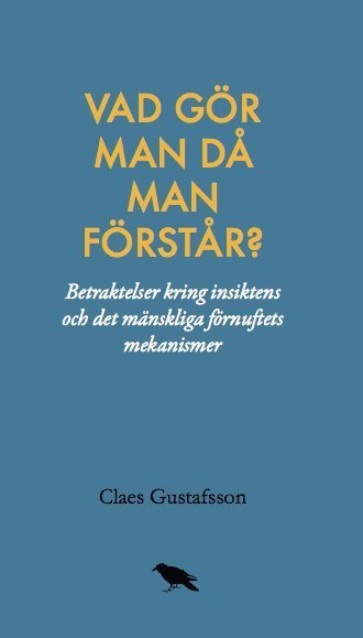 Cover for Claes Gustafsson · Vad gör man då man förstår? : Betraktelser kring insiktens och det mänsklig (Bok) (2017)