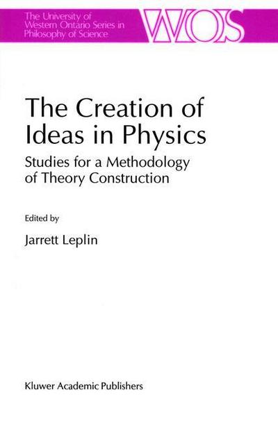 Cover for J Leplin · The Creation of Ideas in Physics: Studies for a Methodology of Theory Construction - The Western Ontario Series in Philosophy of Science (Paperback Book) [Softcover reprint of the original 1st ed. 1995 edition] (2012)