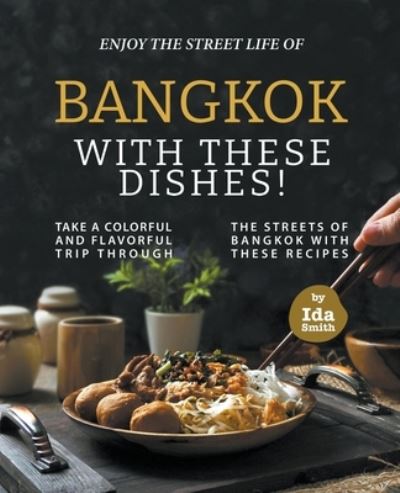 Cover for Ida Smith · Enjoy the Street Life of Bangkok with these Dishes!: Take a Colorful and Flavorful Trip through the Streets of Bangkok with these Recipes (Paperback Book) (2021)