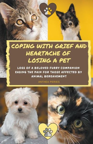 Cover for Anthea Peries · Coping With Grief And Heartache Of Losing A Pet: Loss Of A Beloved Furry Companion: Easing The Pain For Those Affected By Animal Bereavement - Grief, Bereavement, Death, Loss (Pocketbok) (2021)