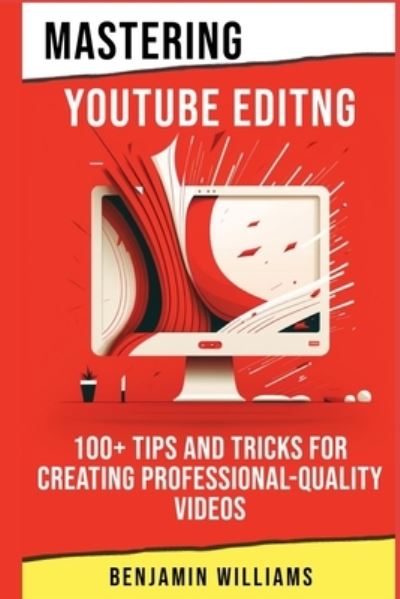 Cover for Benjamin Williams · Mastering Video Editing: 100+ Tips and Tricks for Creating Professional-Quality Videos - Youtube Success in 2023 (Paperback Bog) (2023)
