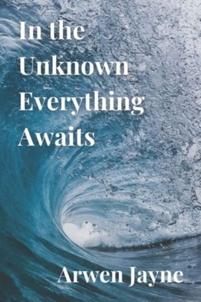Cover for Arwen Jayne · In the Unknown Everything Awaits (Taschenbuch) (2022)