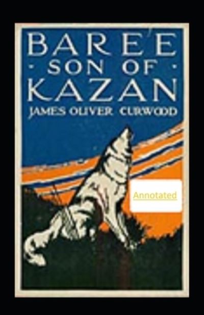 Cover for James Oliver Curwood · Baree, Son of Kazan Annotated (Paperback Book) (2021)