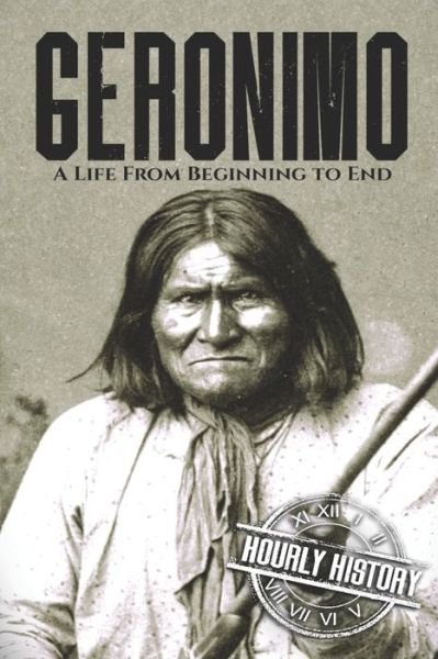 Geronimo: A Life from Beginning to End - Native American History - Hourly History - Books - Independently Published - 9798637032211 - June 8, 2020