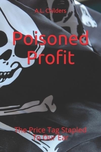 Cover for A L Childers · Poisoned Profit: The Price Tag Stapled To Our Ear (Paperback Bog) (2020)