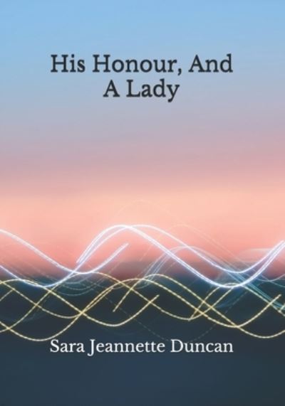 Cover for Sara Jeannette Duncan · His Honour, And A Lady (Paperback Book) (2020)