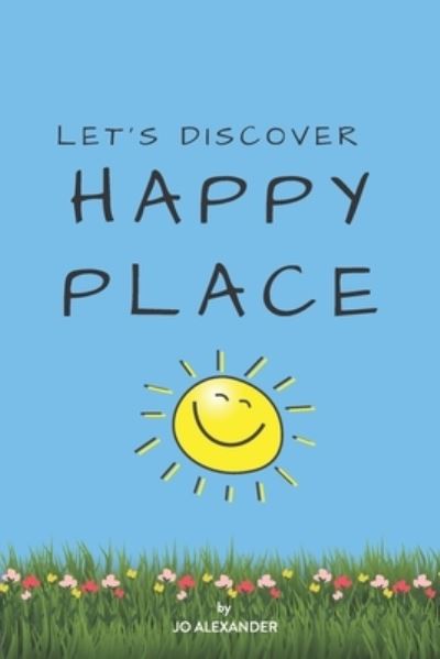 Let's Discover Happy Place - Jo Alexander - Livres - Independently Published - 9798702059211 - 29 janvier 2021