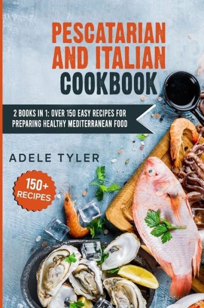 Cover for Tyler Adele Tyler · Pescatarian And Italian Cookbook: 2 Books In 1: Over 150 Easy Recipes For Preparing Healthy Mediterranean Food (Paperback Book) (2021)