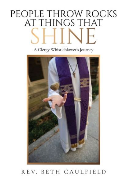 Cover for REV Beth Caulfield · People Throw Rocks At Things That Shine: A Clergy Whistleblower's Journey (Paperback Book) (2022)