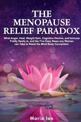 Cover for Maria Ian · The Menopause Relief Paradox: What Anger, Heat, Weight Gain, Cognitive Decline, and Immune Frailty Really is, and the 5 Easy Steps Any Woman Can Take to Reset the Mind-Body Connection (Paperback Book) (2022)