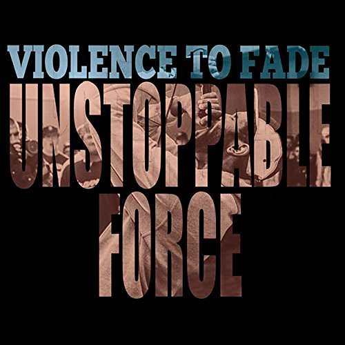 Cover for Violence to Fade · Unstoppable Force (LP) (2017)