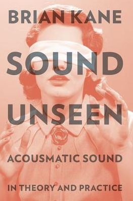 Cover for Kane, Brian (Assistant Professor, Assistant Professor, Yale University) · Sound Unseen: Acousmatic Sound in Theory and Practice (Paperback Book) (2016)