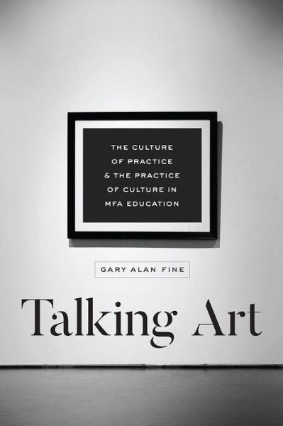Cover for Gary Alan Fine · Talking Art: The Culture of Practice and the Practice of Culture in Mfa Education (Paperback Book) (2018)