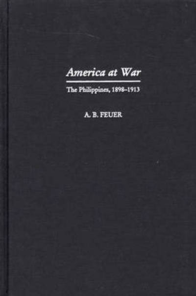 America at War: The Philippines, 1898-1913 - A. B. Feuer - Kirjat - Bloomsbury Publishing Plc - 9780275968212 - tiistai 30. heinäkuuta 2002