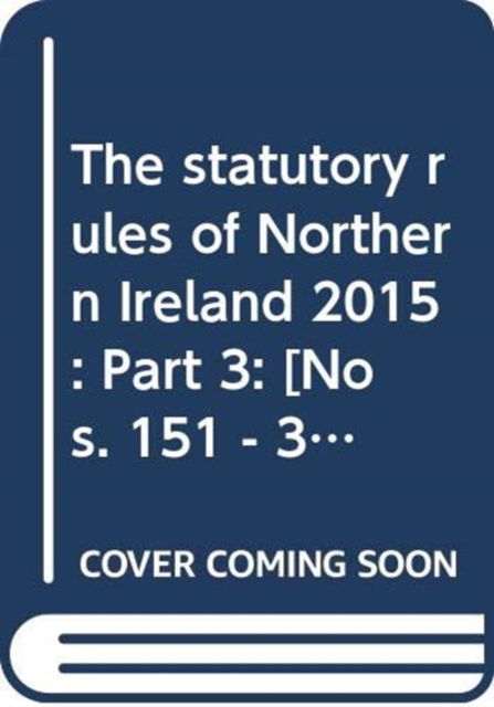 The statutory rules of Northern Ireland 2015: Part 3: [Nos. 151 - 330] - The statutory rules of Northern Ireland 2015 - Northern Ireland: Statutory Publications Office - Books - TSO - 9780337099212 - May 6, 2016