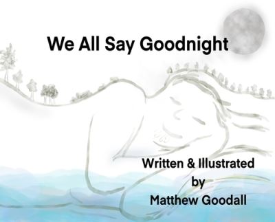 Cover for Matthew Dion Goodall · We All Say Goodnight (Hardcover Book) (2021)