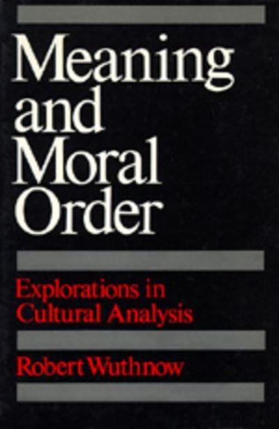 Meaning and Moral Order: Explorations in Cultural Analysis - Robert Wuthnow - Books - University of California Press - 9780520066212 - April 27, 1989