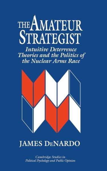 Cover for DeNardo, James (University of California, Los Angeles) · The Amateur Strategist: Intuitive Deterrence Theories and the Politics of the Nuclear Arms Race - Cambridge Studies in Public Opinion and Political Psychology (Hardcover Book) (1995)