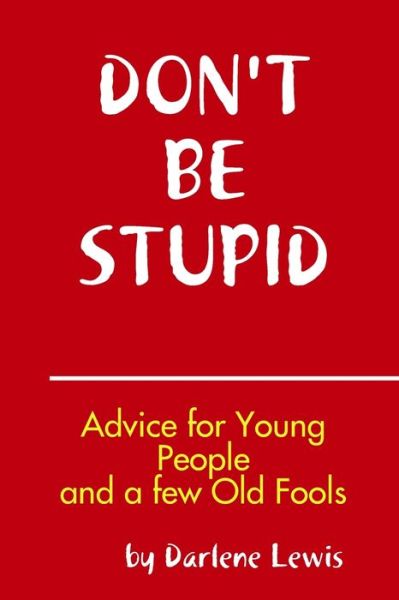 Cover for Darlene Lewis · Don't Be Stupid, Advice for Young People and a Few Old Fools (Book) (2010)